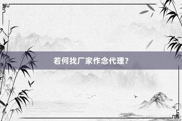 若何找厂家作念代理？