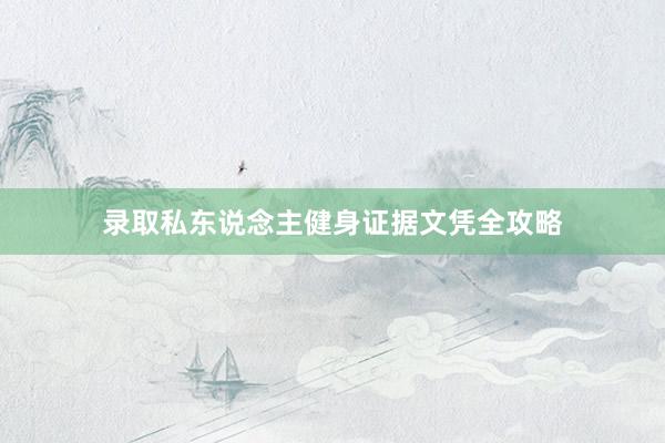 录取私东说念主健身证据文凭全攻略