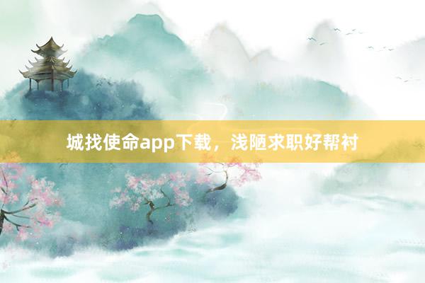 城找使命app下载，浅陋求职好帮衬