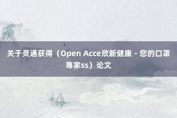 关于灵通获得（Open Acce欣新健康 - 您的口罩專家ss）论文