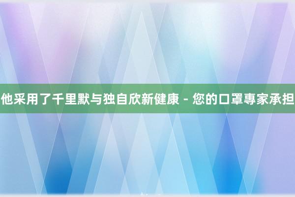 他采用了千里默与独自欣新健康 - 您的口罩專家承担