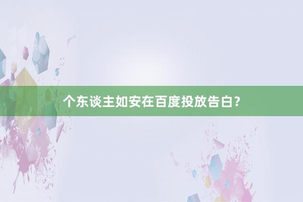 个东谈主如安在百度投放告白?