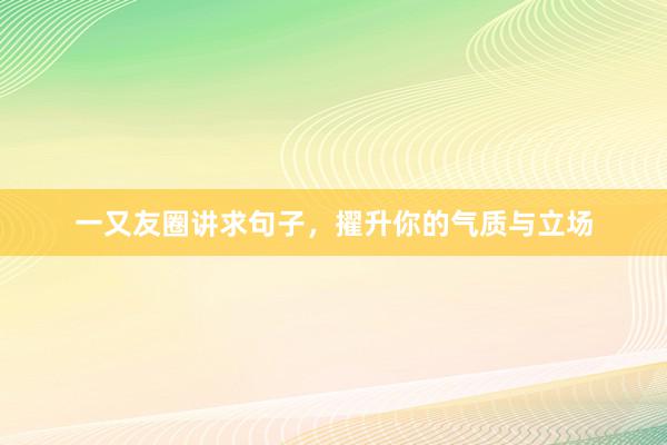 一又友圈讲求句子，擢升你的气质与立场