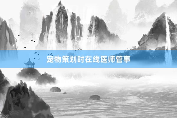 宠物策划时在线医师管事