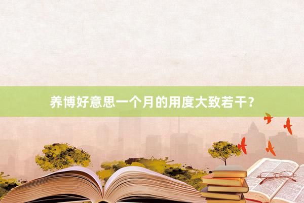养博好意思一个月的用度大致若干？