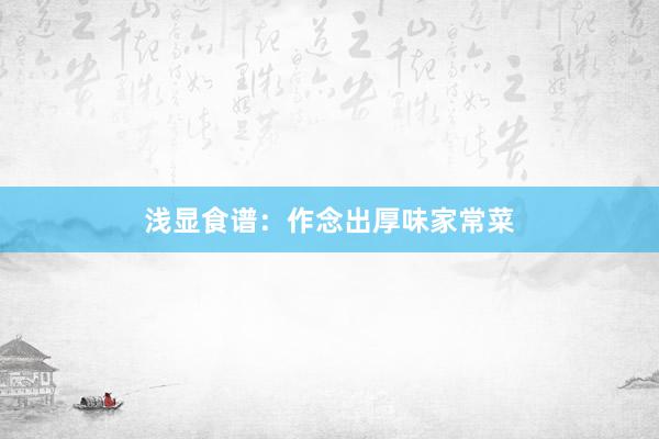 浅显食谱：作念出厚味家常菜